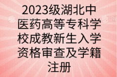 <b>2023级湖北中医药高等专科学校成教新生入学资格审查及学籍注册</b>