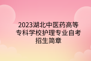 2023湖北中医药高等专科学校护理专业自考招生简章