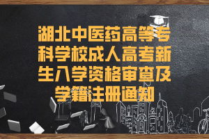 湖北中医药高等专科学校成人高考新生入学资格审查及学籍注册通知