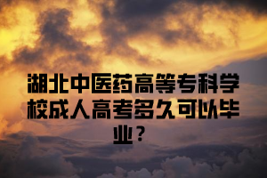 湖北中医药高等专科学校成人高考多久可以毕业？