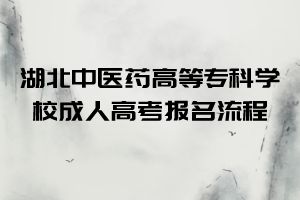 湖北中医药高等专科学校成人高考报名流程