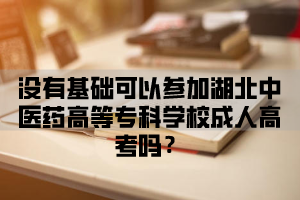 没有基础可以参加湖北中医药高等专科学校成人高考吗？