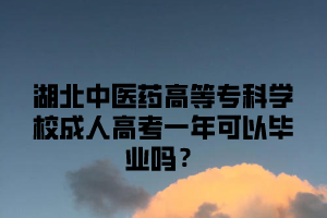 湖北中医药高等专科学校成人高考一年可以毕业吗？