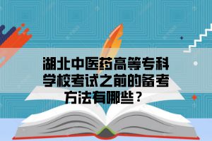 湖北中医药高等专科学校成考考试之前的备考方法有哪些？