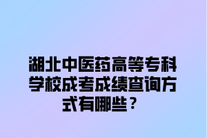 湖北中医药高等专科学校成考成绩查询方式有哪些？