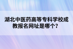 湖北中医药高等专科学校成教报名网址是哪个？