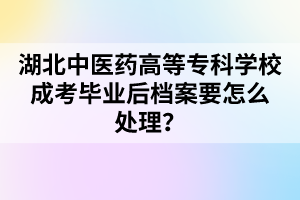 湖北中医药高等专科学校成考毕业后档案要怎么处理？