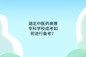 湖北中医药高等专科学校成考如何进行备考？